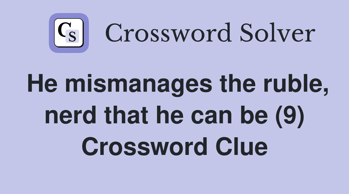 He mismanages the ruble, nerd that he can be (9) Crossword Clue