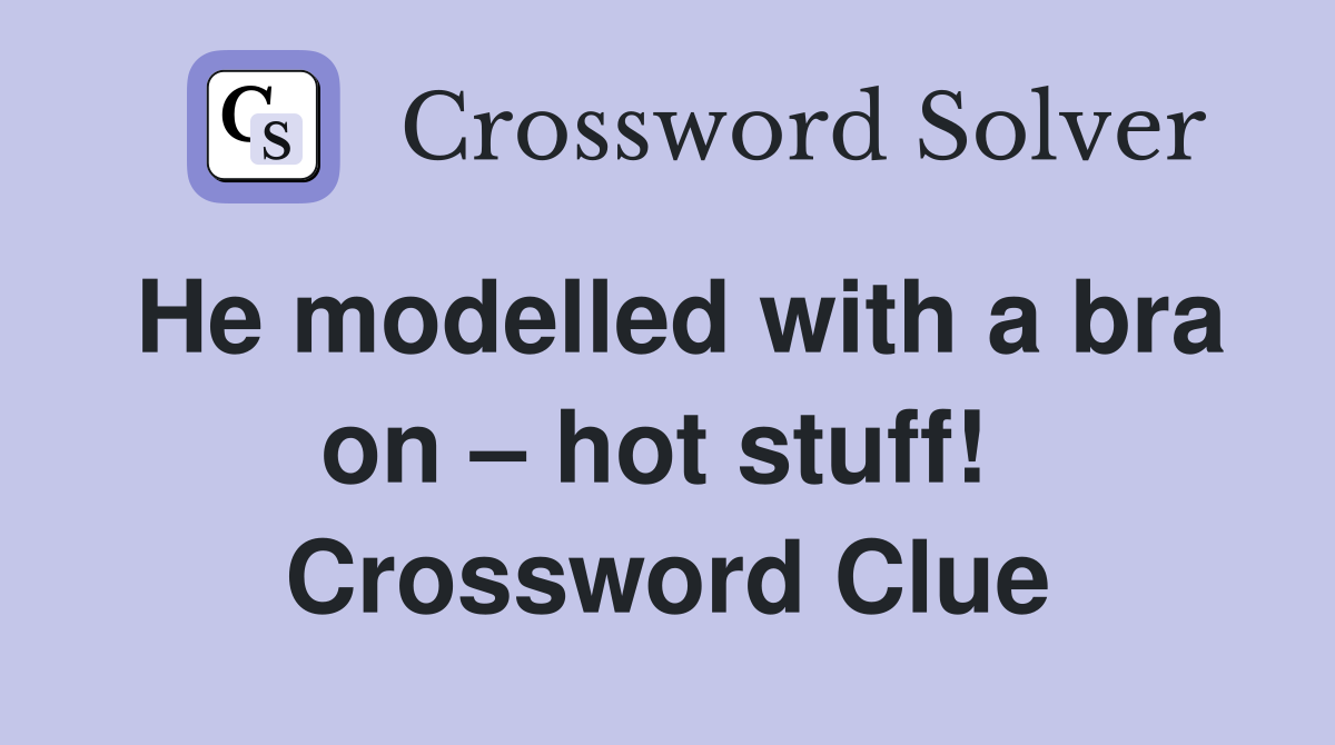 He modelled with a bra on – hot stuff!  Crossword Clue