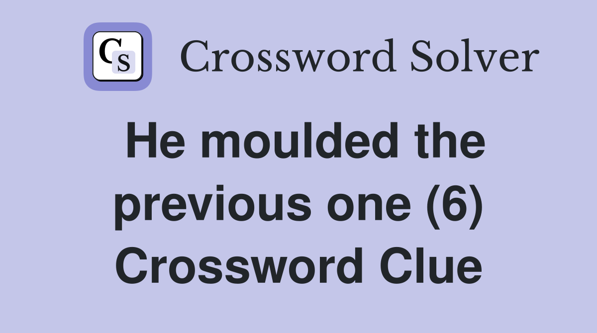 He moulded the previous one (6) Crossword Clue