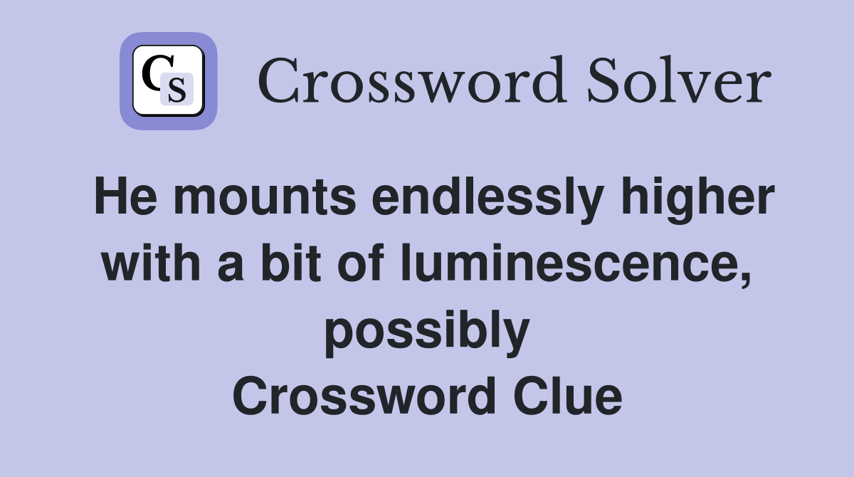 He mounts endlessly higher with a bit of luminescence, possibly Crossword Clue