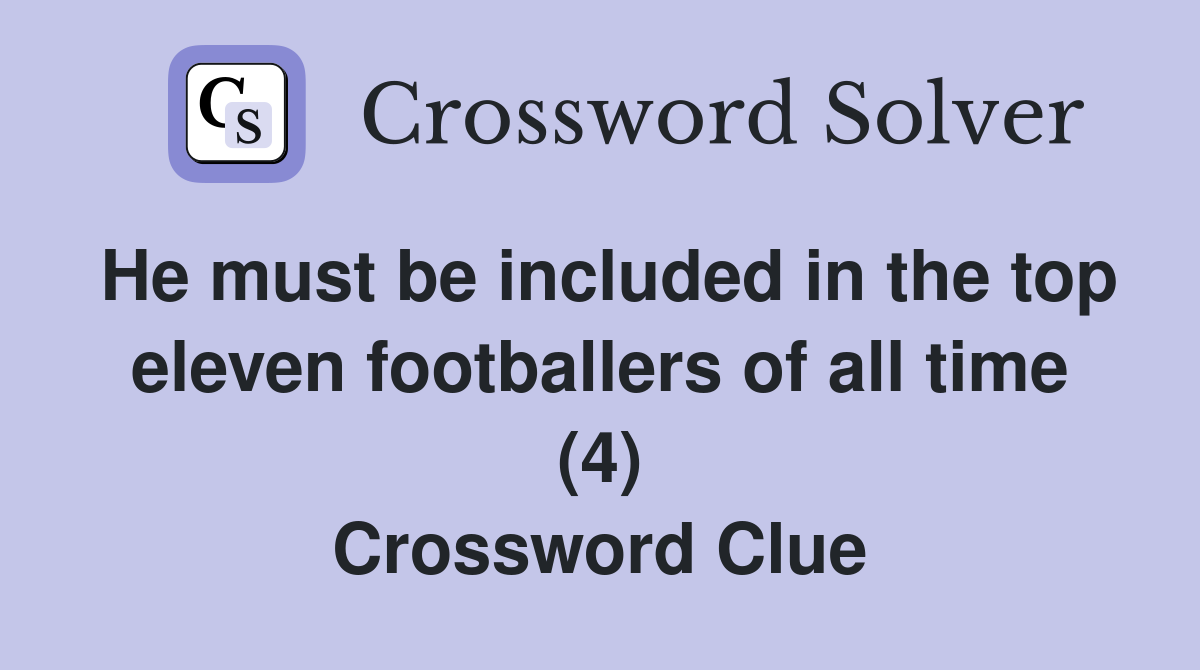 He must be included in the top eleven footballers of all time (4) Crossword Clue