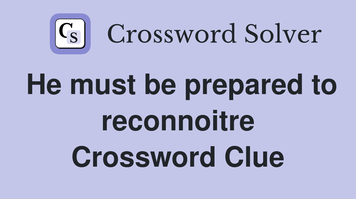 He must be prepared to reconnoitre Crossword Clue