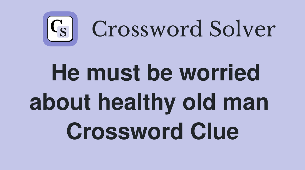 He must be worried about healthy old man  Crossword Clue