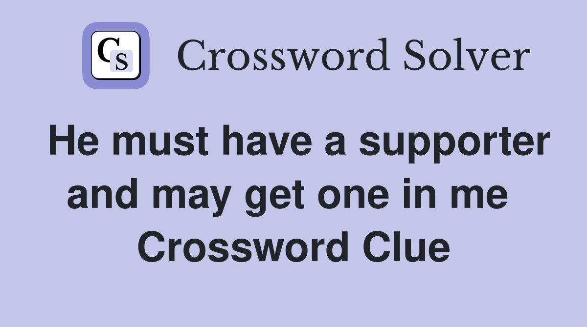 He must have a supporter and may get one in me  Crossword Clue