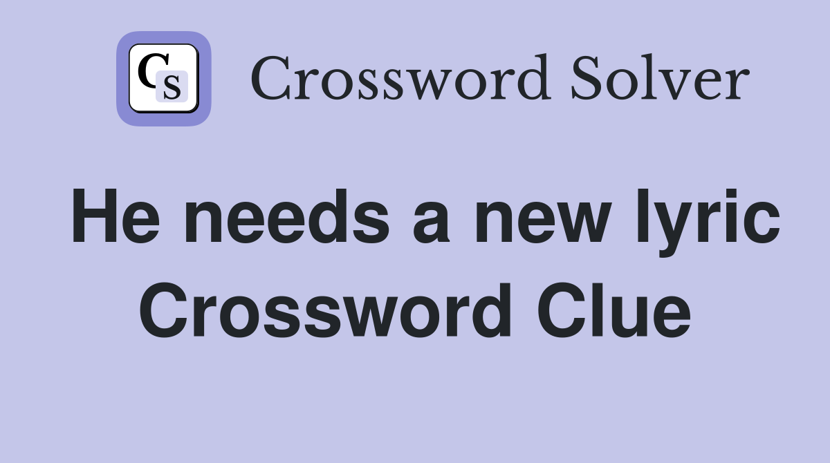 He needs a new lyric Crossword Clue
