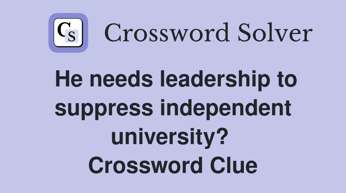 He needs leadership to suppress independent university?  Crossword Clue