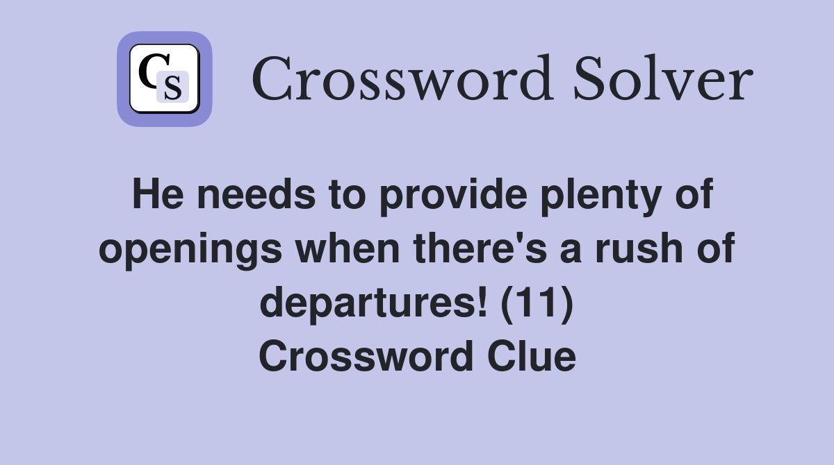 He needs to provide plenty of openings when there's a rush of departures! (11) Crossword Clue