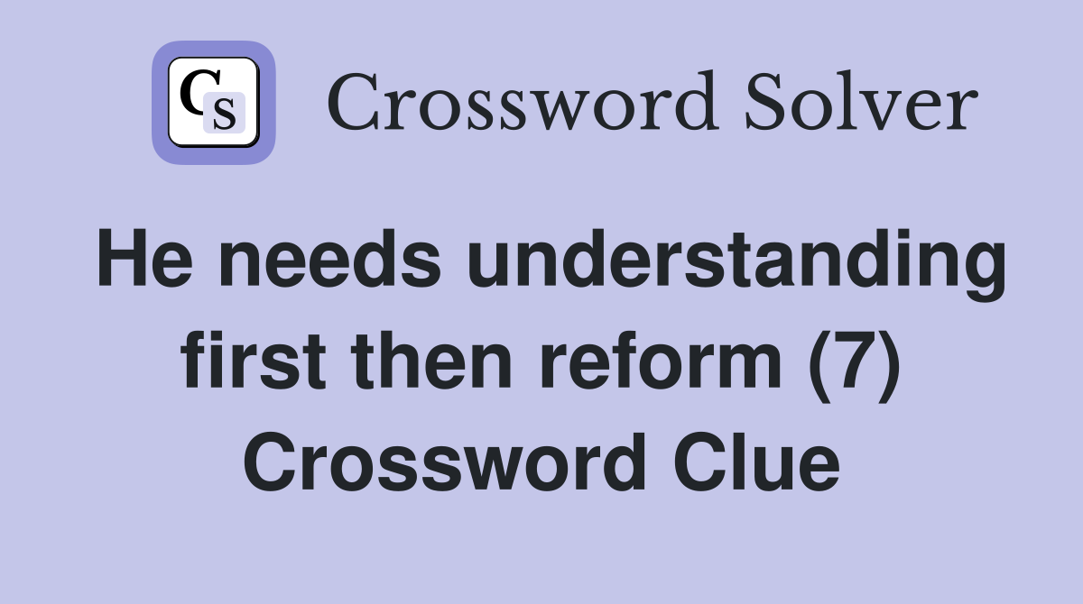 He needs understanding first then reform (7) Crossword Clue