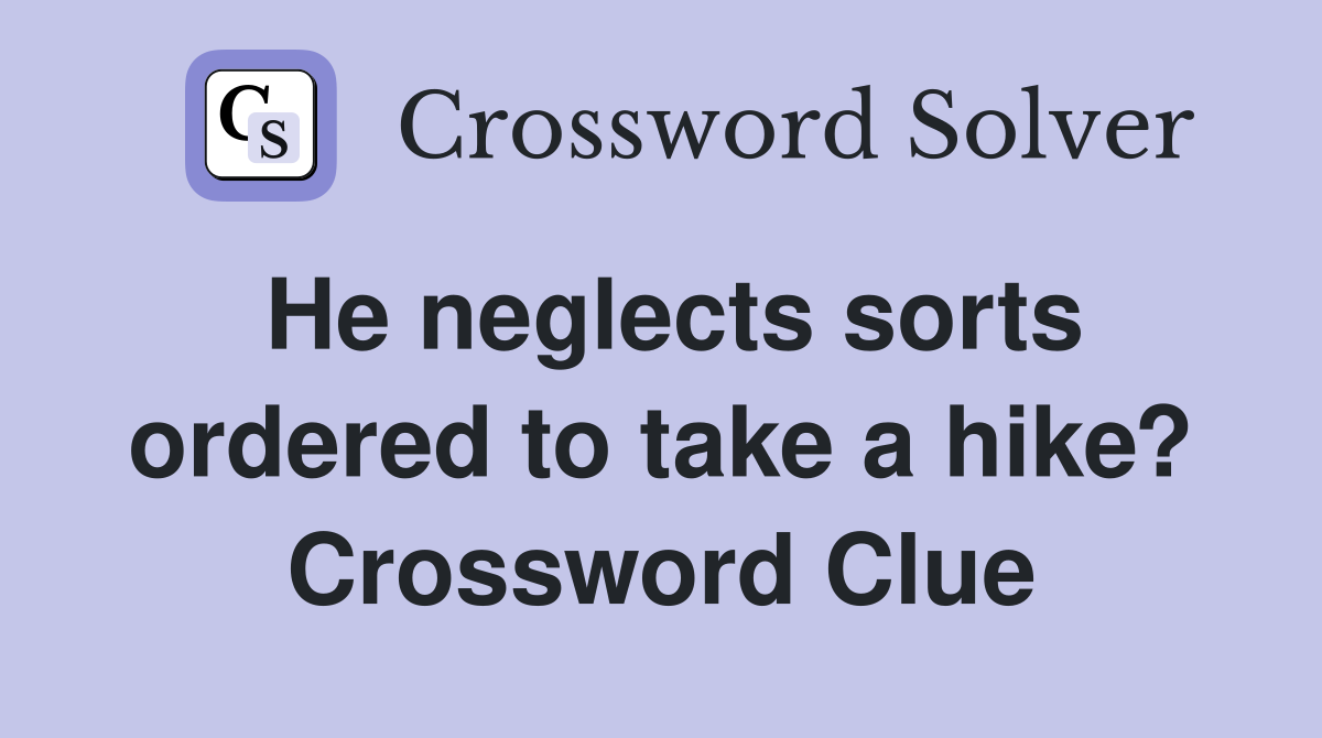 He neglects sorts ordered to take a hike? Crossword Clue