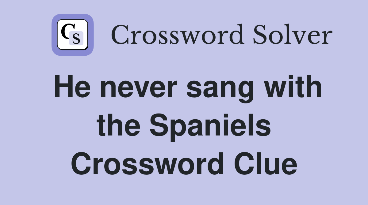 He never sang with the Spaniels Crossword Clue