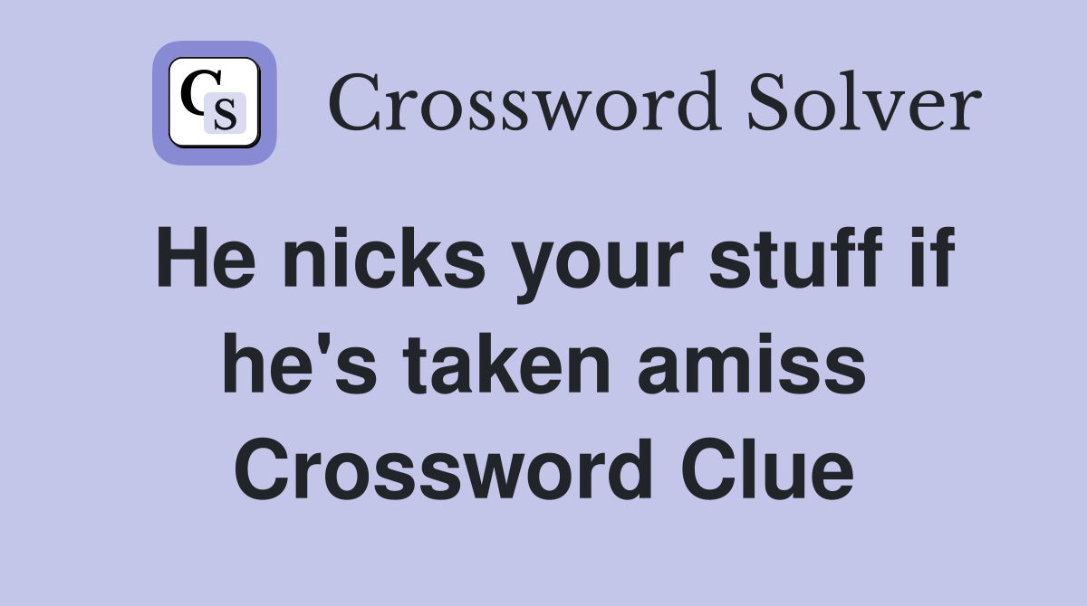 He nicks your stuff if he's taken amiss Crossword Clue