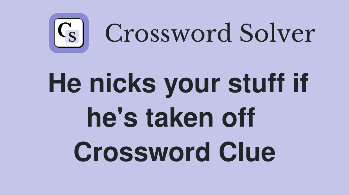 He nicks your stuff if he's taken off  Crossword Clue