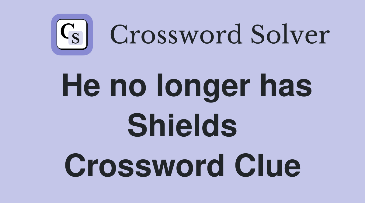 He no longer has Shields Crossword Clue