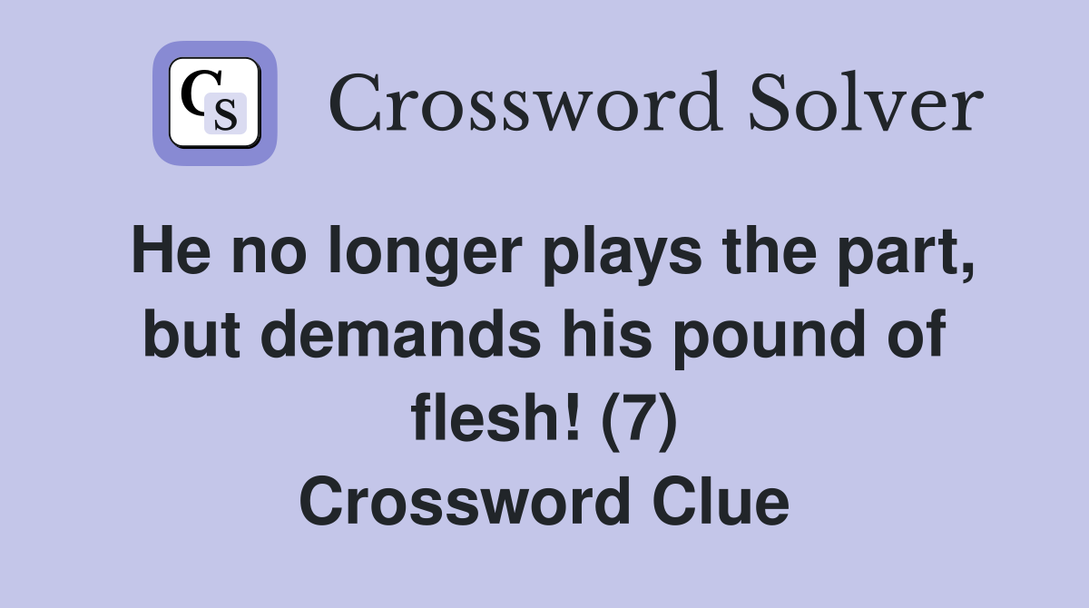 He no longer plays the part, but demands his pound of flesh! (7) Crossword Clue