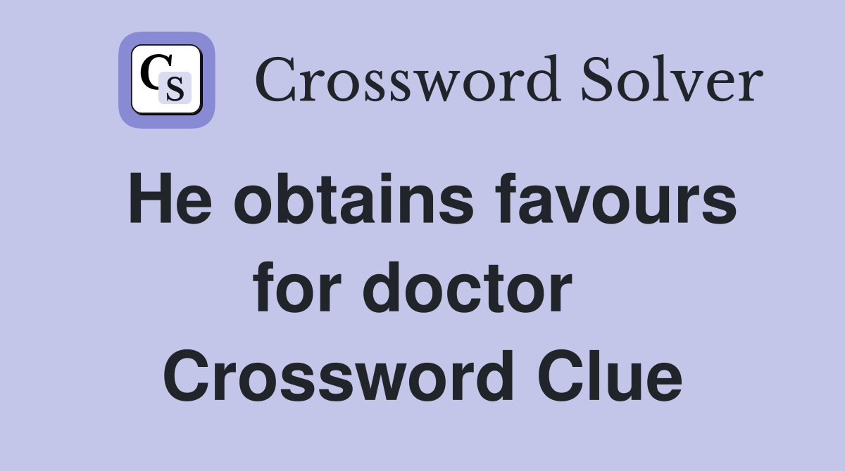 He obtains favours for doctor  Crossword Clue