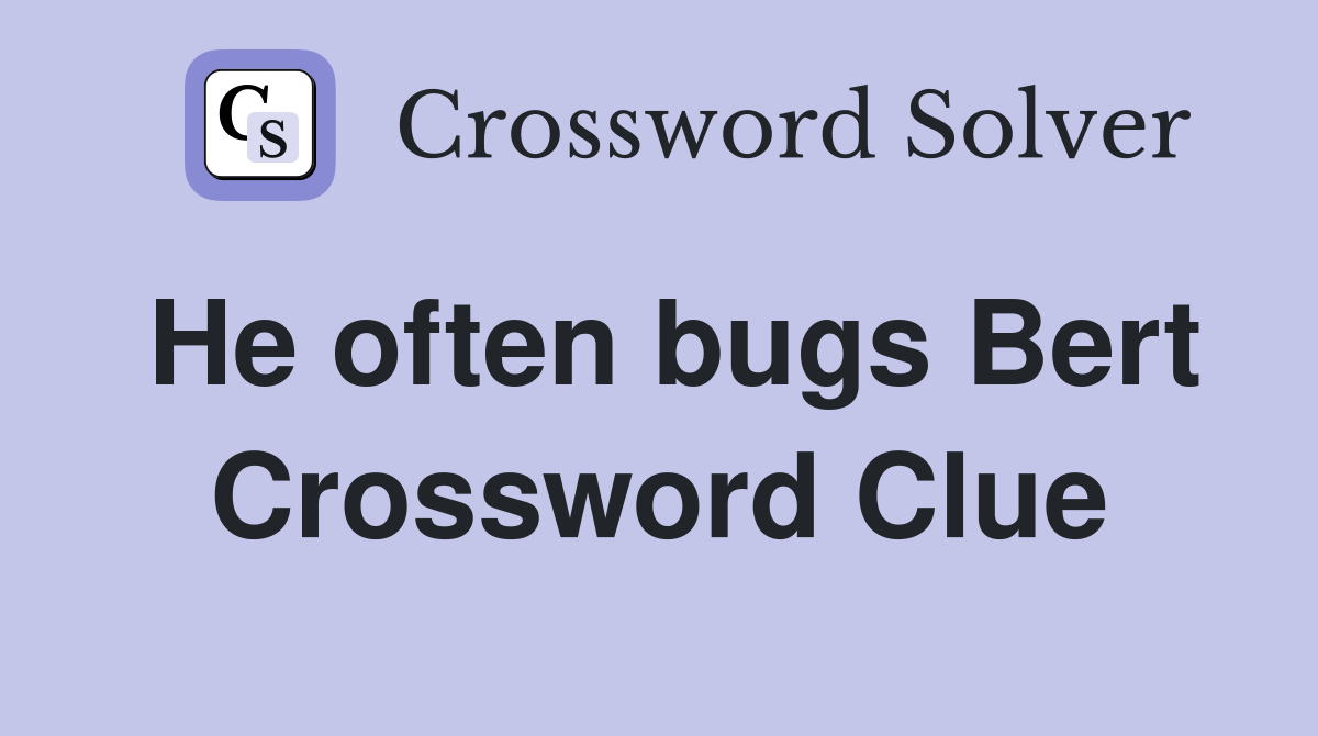 He often bugs Bert Crossword Clue