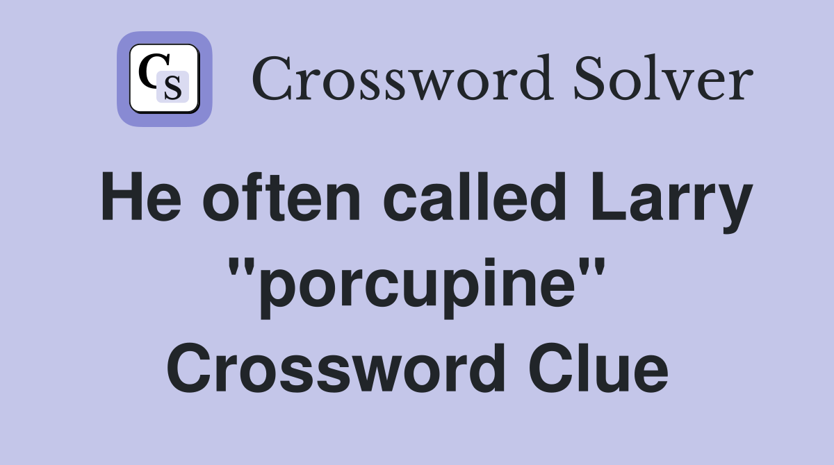 He often called Larry "porcupine" Crossword Clue