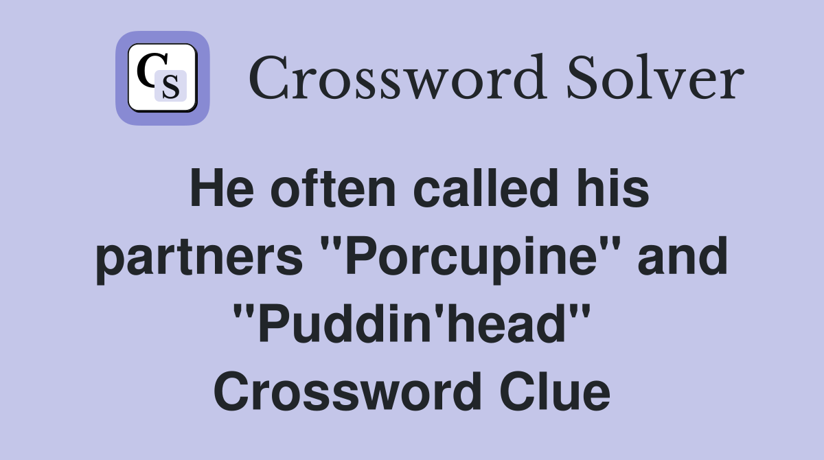 He often called his partners "Porcupine" and "Puddin'head" Crossword Clue