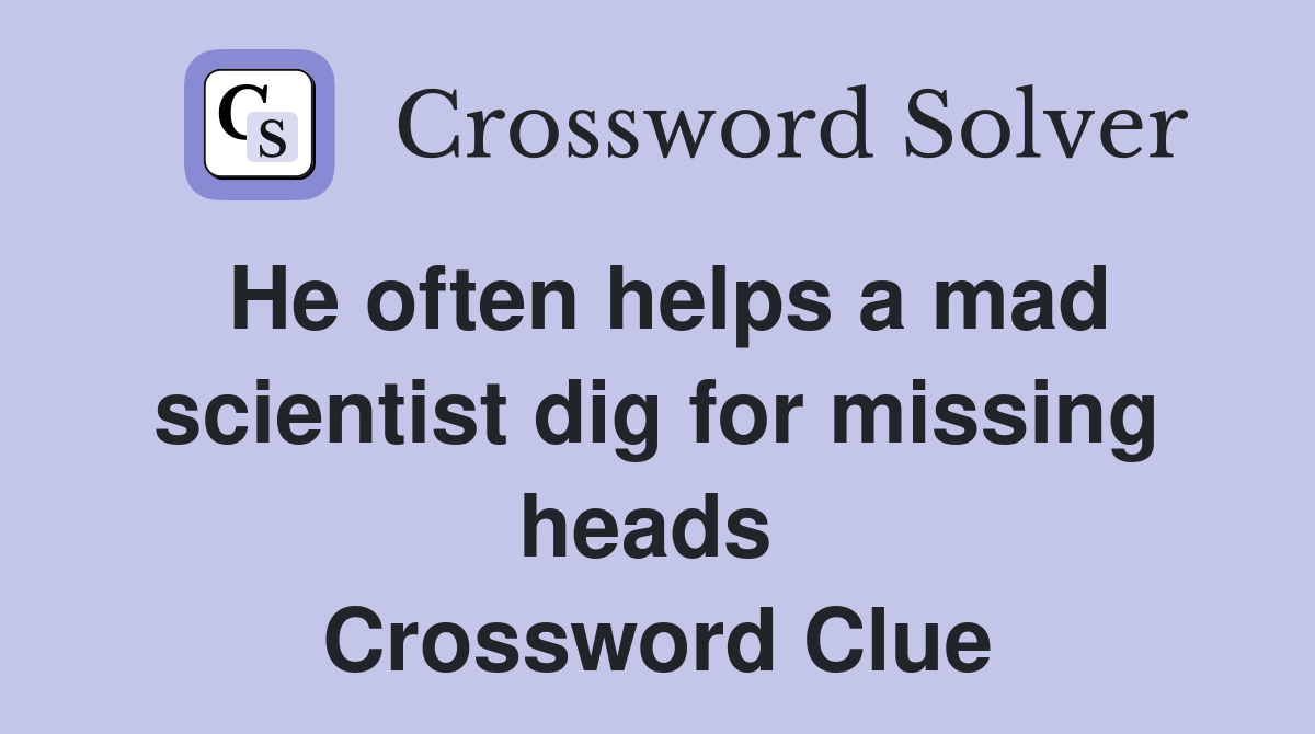 He often helps a mad scientist dig for missing heads  Crossword Clue