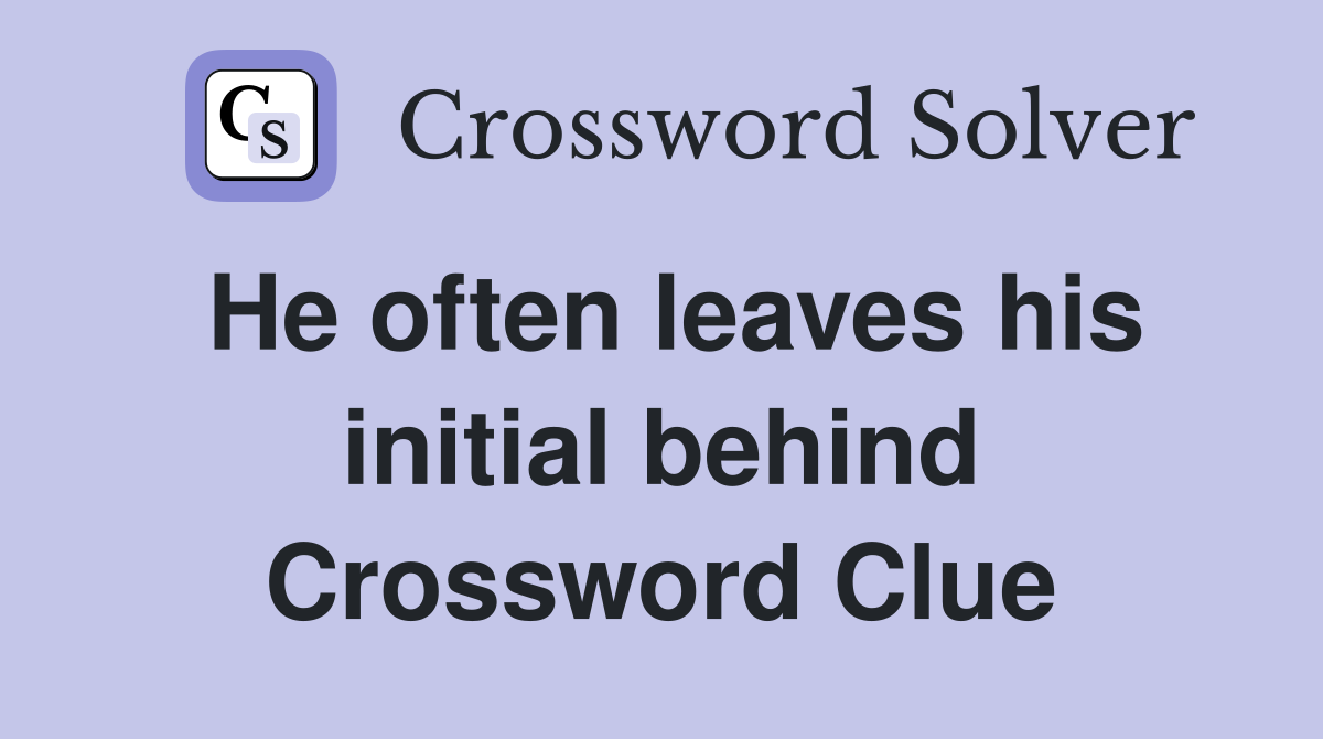 He often leaves his initial behind Crossword Clue