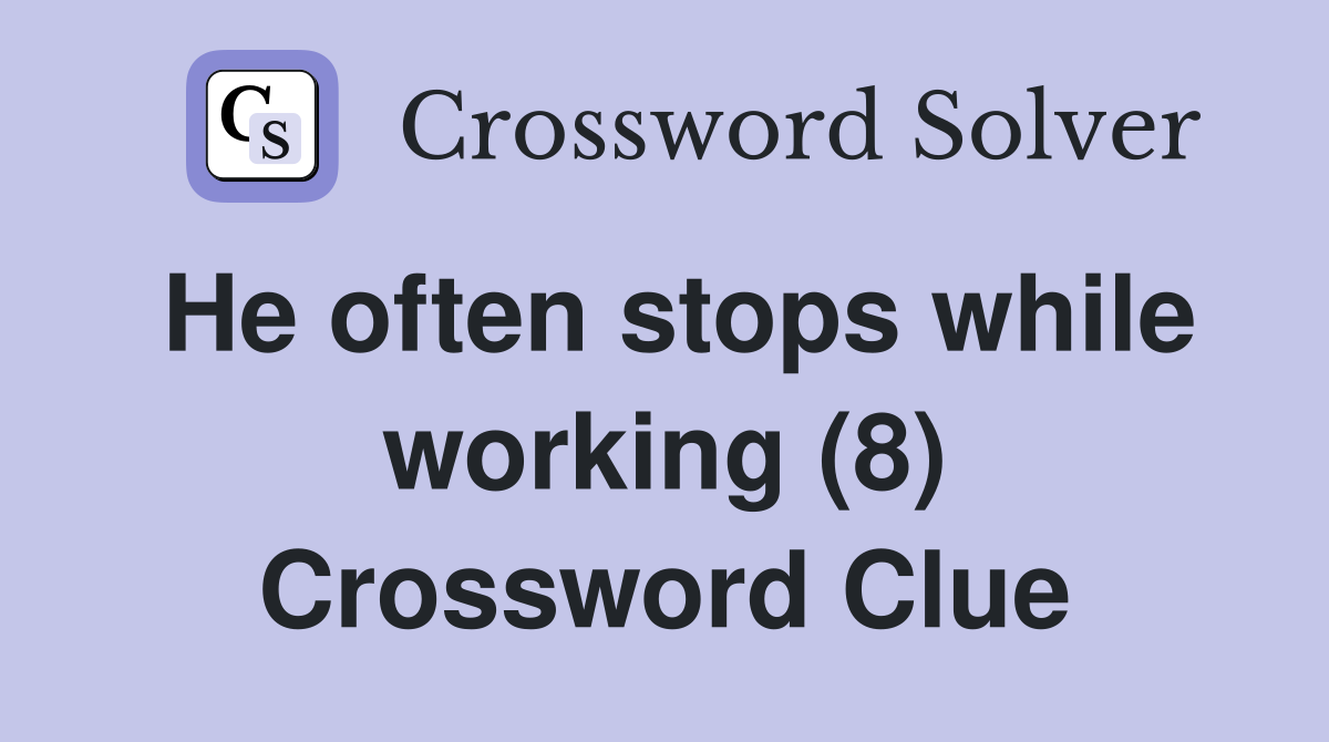 He often stops while working (8) Crossword Clue