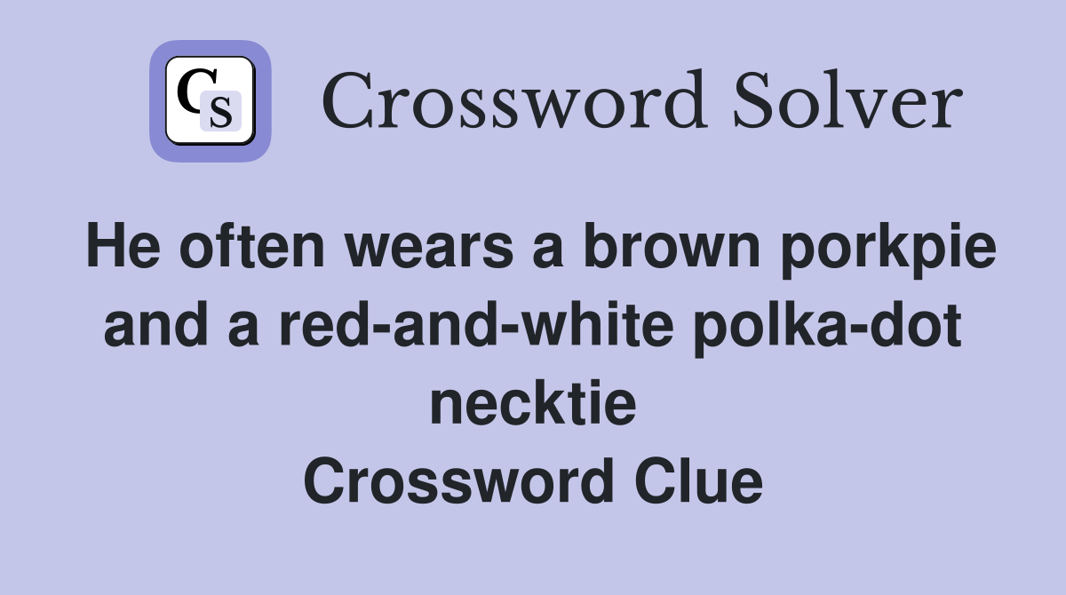 He often wears a brown porkpie and a red-and-white polka-dot necktie Crossword Clue