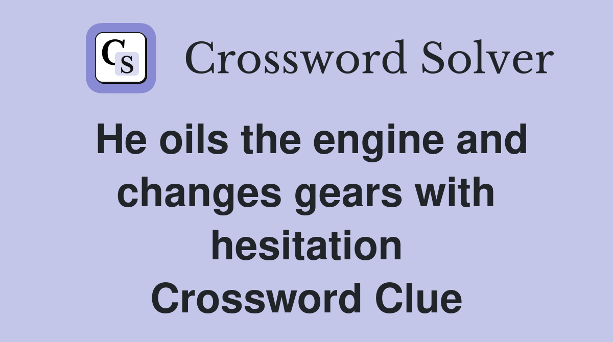 He oils the engine and changes gears with hesitation Crossword Clue