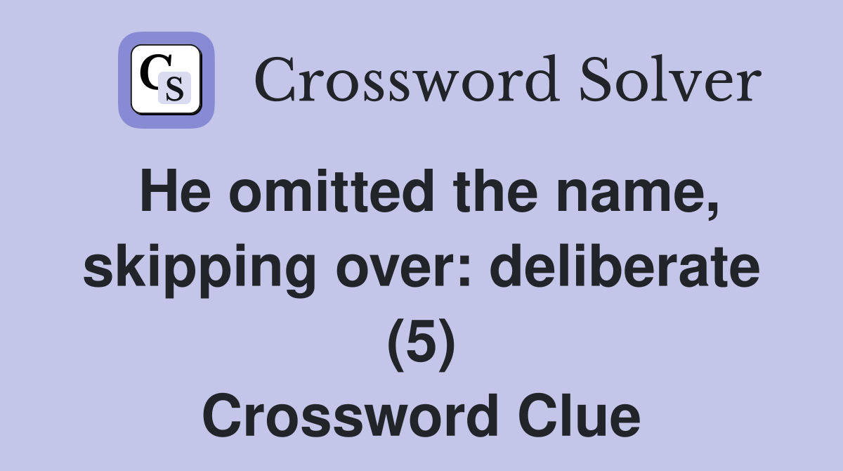 He omitted the name, skipping over: deliberate (5) Crossword Clue
