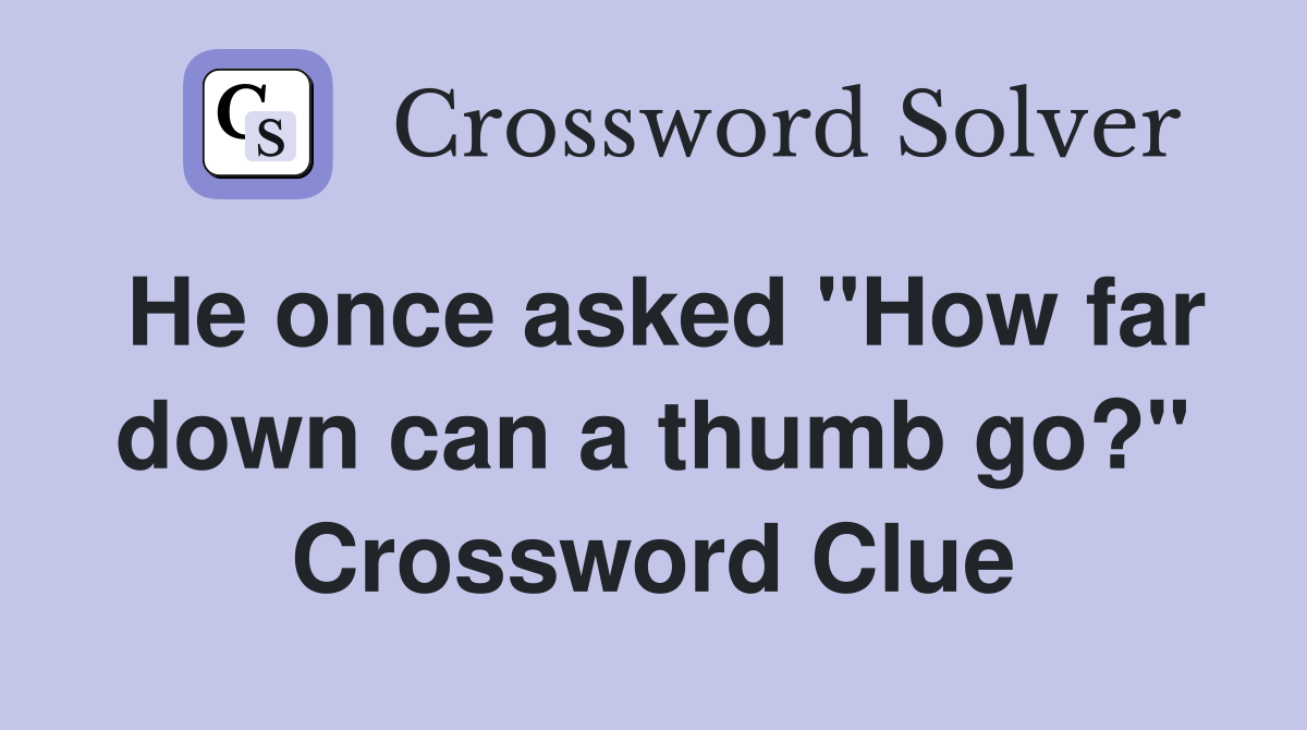 He once asked "How far down can a thumb go?" Crossword Clue