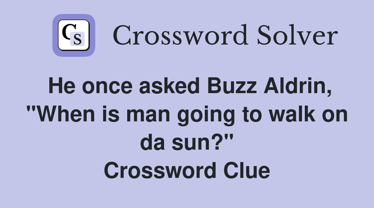 He once asked Buzz Aldrin, "When is man going to walk on da sun?" Crossword Clue