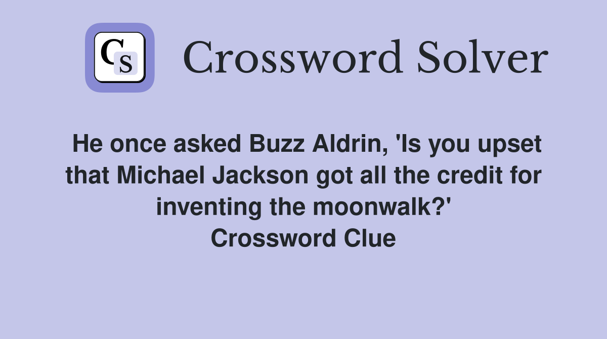 He once asked Buzz Aldrin, 'Is you upset that Michael Jackson got all the credit for inventing the moonwalk?' Crossword Clue