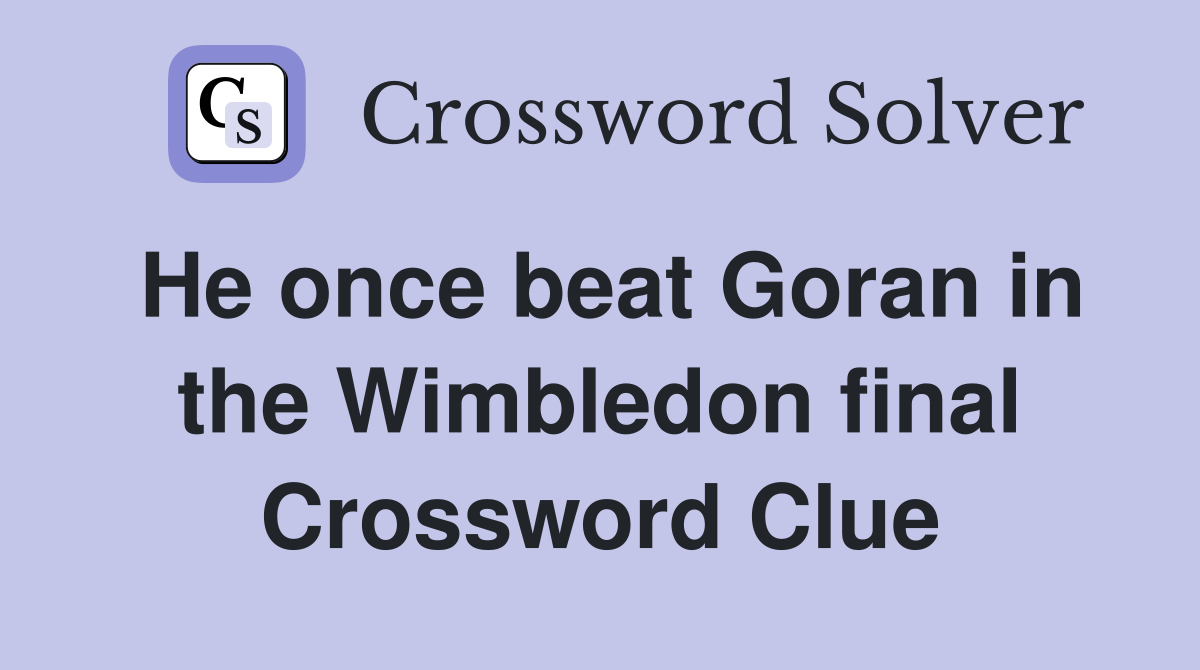 He once beat Goran in the Wimbledon final Crossword Clue