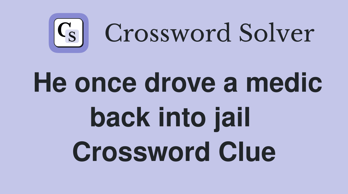 He once drove a medic back into jail  Crossword Clue