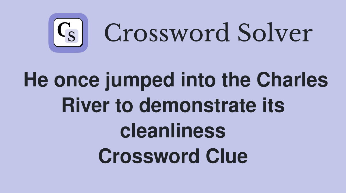 He once jumped into the Charles River to demonstrate its cleanliness Crossword Clue