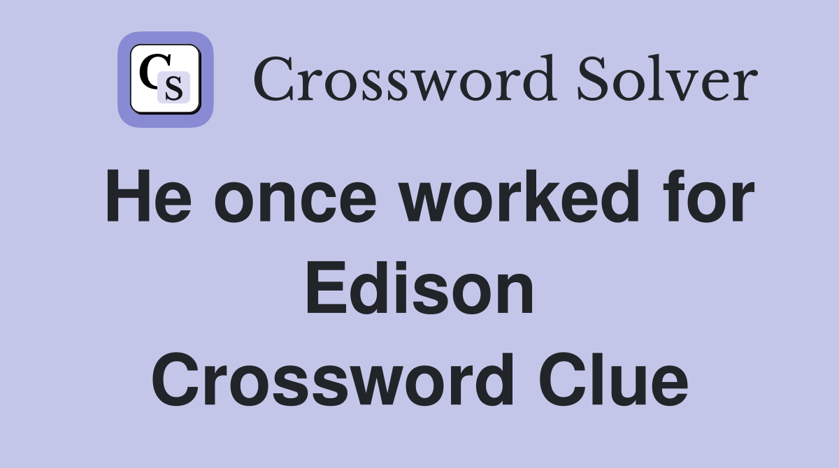 He once worked for Edison Crossword Clue