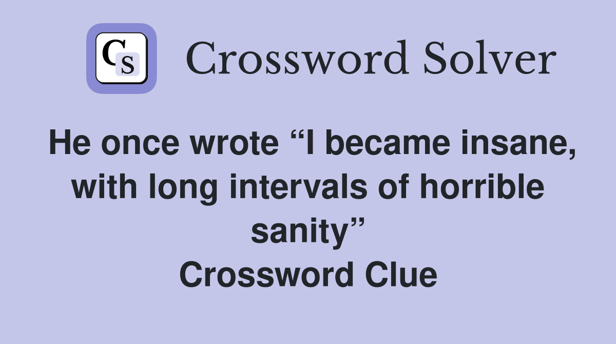 He once wrote “I became insane, with long intervals of horrible sanity” Crossword Clue