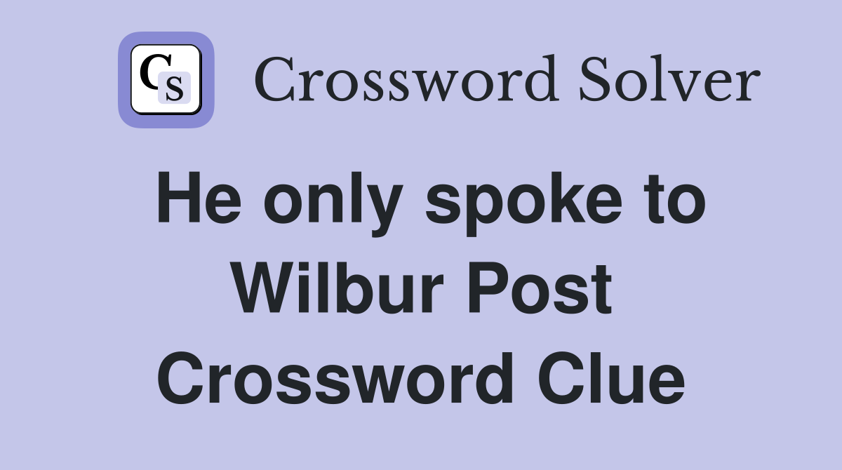 He only spoke to Wilbur Post Crossword Clue
