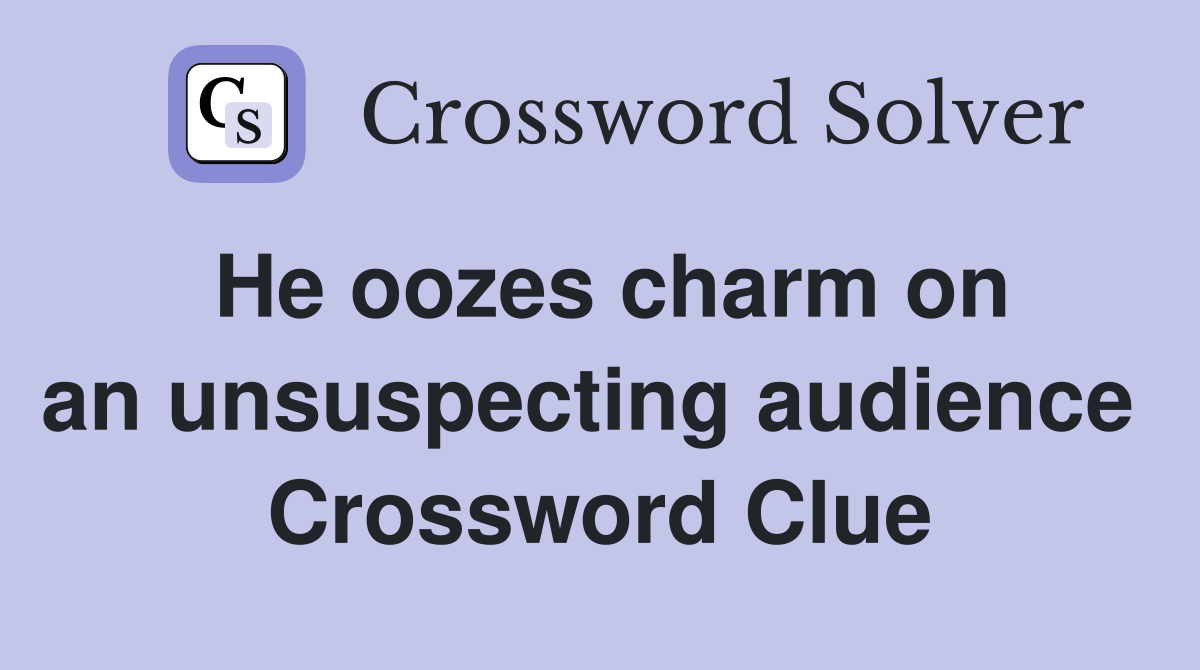 He oozes charm on an unsuspecting audience  Crossword Clue
