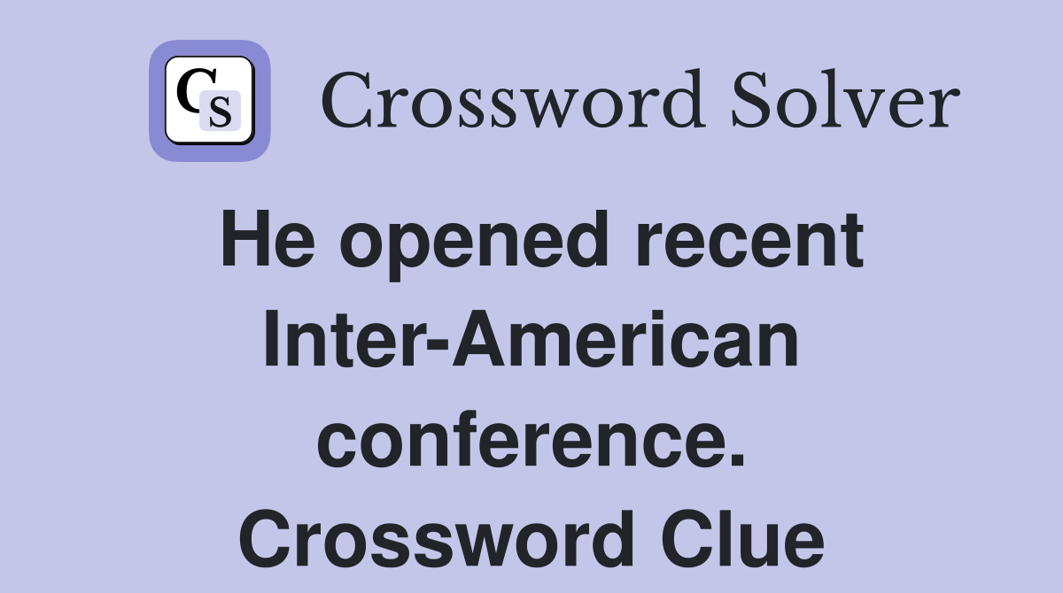 He opened recent Inter-American conference. Crossword Clue