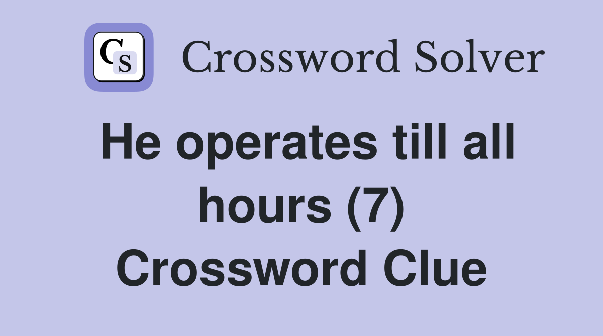 He operates till all hours (7) Crossword Clue