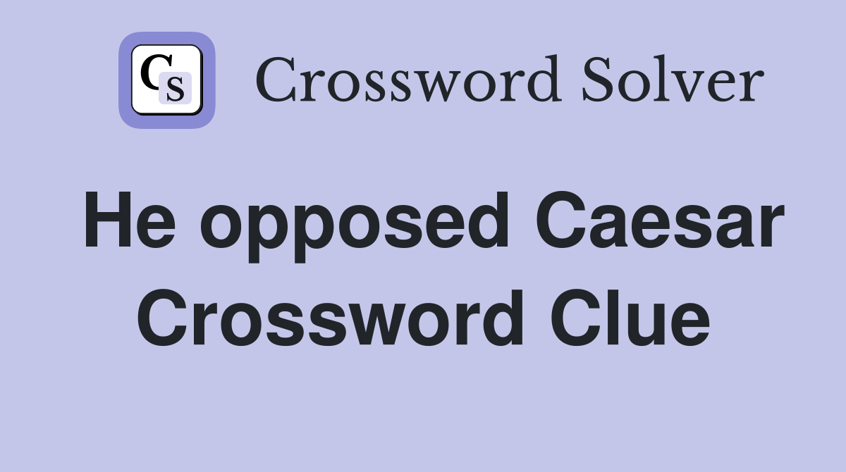 He opposed Caesar Crossword Clue