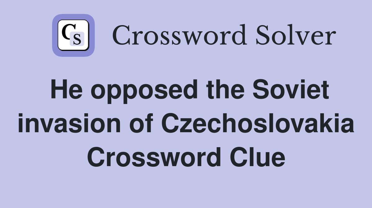 He opposed the Soviet invasion of Czechoslovakia Crossword Clue