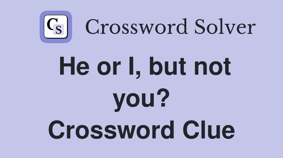 He or I, but not you? Crossword Clue