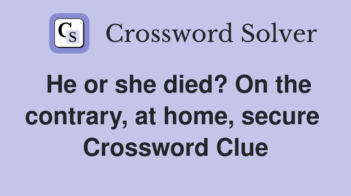 He or she died? On the contrary, at home, secure  Crossword Clue