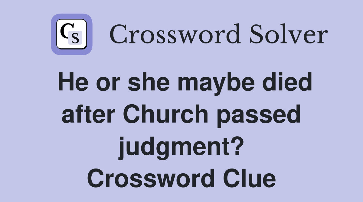 He or she maybe died after Church passed judgment? Crossword Clue