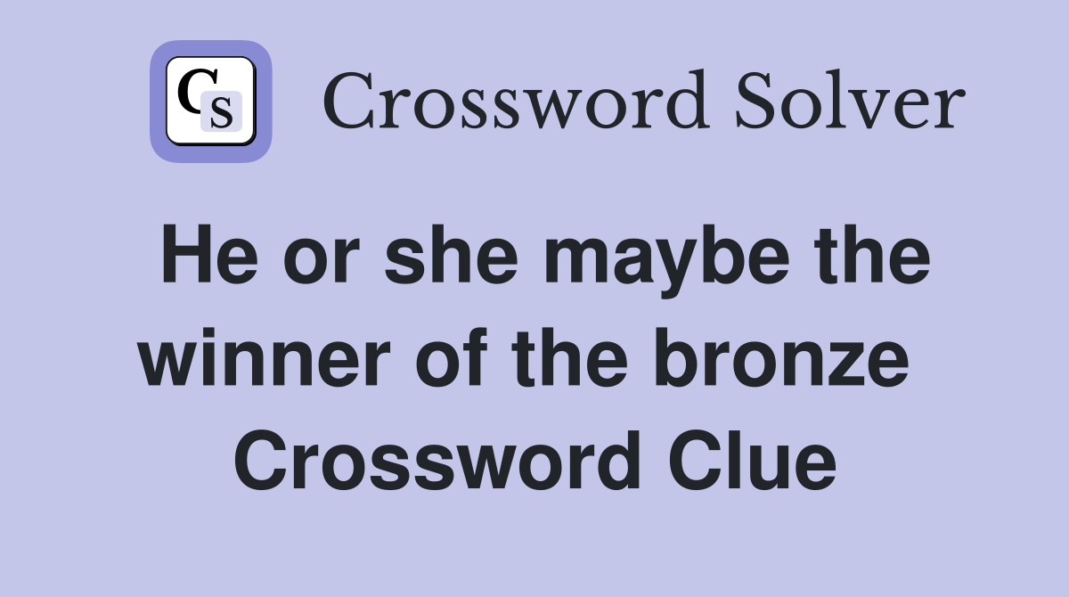 He or she maybe the winner of the bronze  Crossword Clue