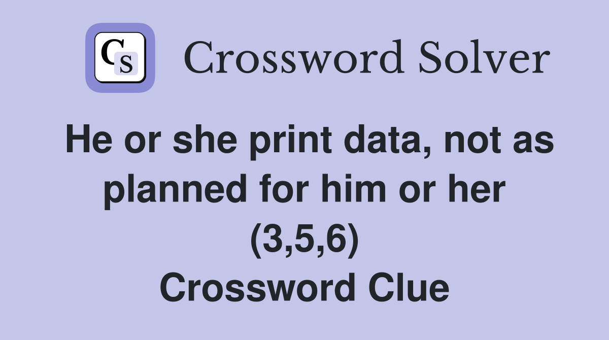 He or she print data, not as planned for him or her (3,5,6) Crossword Clue