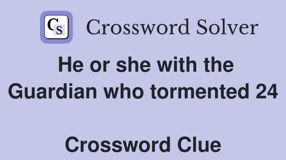 He or she with the Guardian who tormented 24  Crossword Clue