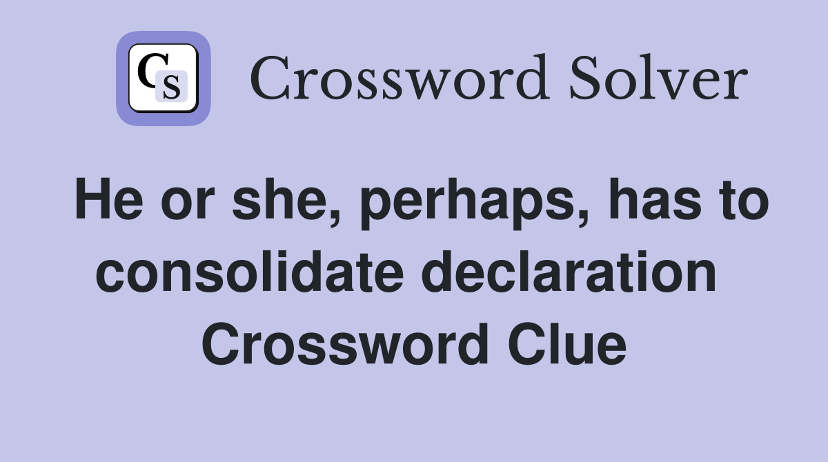 He or she, perhaps, has to consolidate declaration  Crossword Clue