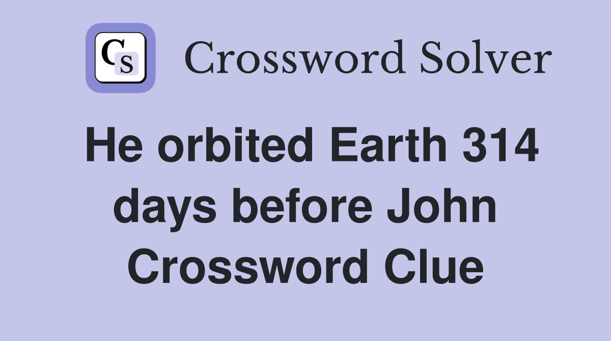 He orbited Earth 314 days before John Crossword Clue